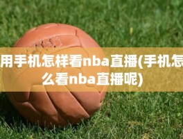 用手机怎样看nba直播(手机怎么看nba直播呢)