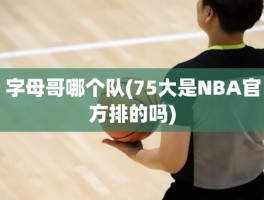 字母哥哪个队(75大是NBA官方排的吗)