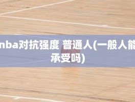 nba对抗强度 普通人(一般人能承受吗)