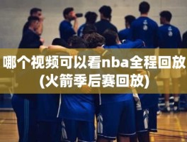 哪个视频可以看nba全程回放(火箭季后赛回放)