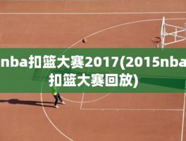 nba扣篮大赛2017(2015nba扣篮大赛回放)