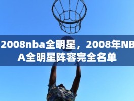 2008nba全明星，2008年NBA全明星阵容完全名单