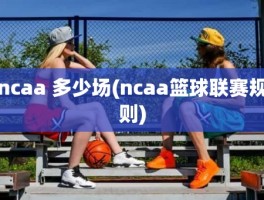 ncaa 多少场(ncaa篮球联赛规则)