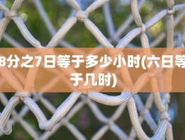 8分之7日等于多少小时(六日等于几时)