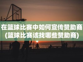 在篮球比赛中如何宣传赞助商(篮球比赛该找哪些赞助商)