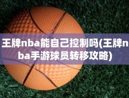 王牌nba能自己控制吗(王牌nba手游球员转移攻略)