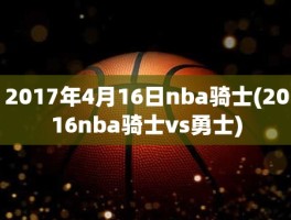 2017年4月16日nba骑士(2016nba骑士vs勇士)