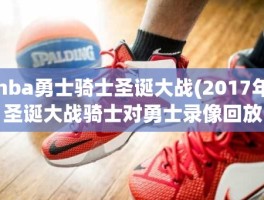 nba勇士骑士圣诞大战(2017年圣诞大战骑士对勇士录像回放)