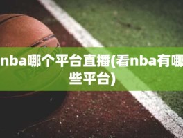 nba哪个平台直播(看nba有哪些平台)