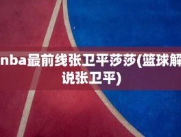 nba最前线张卫平莎莎(篮球解说张卫平)