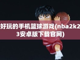 好玩的手机篮球游戏(nba2k23安卓版下载官网)