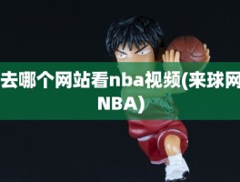 去哪个网站看nba视频(来球网NBA)