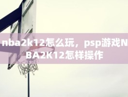 nba2k12怎么玩，psp游戏NBA2K12怎样操作