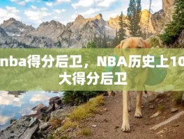 nba得分后卫，NBA历史上10大得分后卫