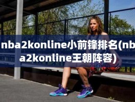 nba2konline小前锋排名(nba2konline王朝阵容)