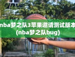 nba梦之队3苹果邀请测试版本(nba梦之队bug)