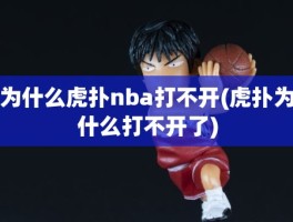 为什么虎扑nba打不开(虎扑为什么打不开了)