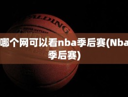 哪个网可以看nba季后赛(Nba季后赛)