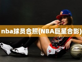 nba球员合照(NBA巨星合影)