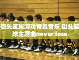 街头篮球游戏背景音乐 街头篮球主题曲never lose