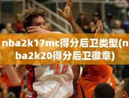 nba2k17mc得分后卫类型(nba2k20得分后卫徽章)