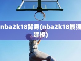 nba2k18背身(nba2k18最强建模)