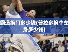 霸道换门多少钱(普拉多换个车身多少钱)