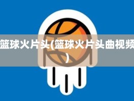 篮球火片头(篮球火片头曲视频)