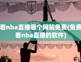 看nba直播哪个网站免费(免费看nba直播的软件)