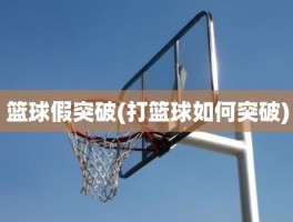 篮球假突破(打篮球如何突破)
