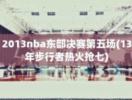 2013nba东部决赛第五场(13年步行者热火抢七)