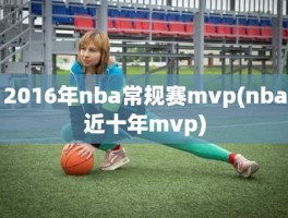 2016年nba常规赛mvp(nba近十年mvp)
