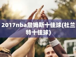 2017nba詹姆斯十佳球(杜兰特十佳球)