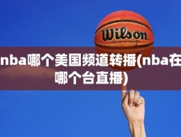 nba哪个美国频道转播(nba在哪个台直播)