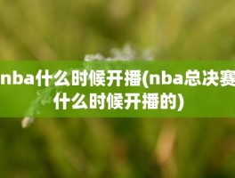 nba什么时候开播(nba总决赛什么时候开播的)