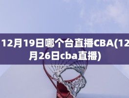 12月19日哪个台直播CBA(12月26日cba直播)