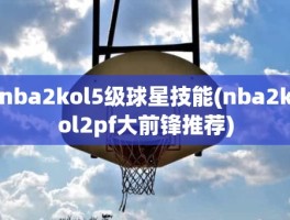 nba2kol5级球星技能(nba2kol2pf大前锋推荐)