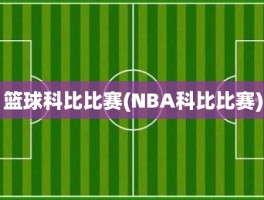 篮球科比比赛(NBA科比比赛)