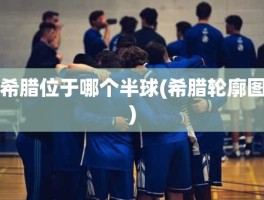 希腊位于哪个半球(希腊轮廓图)