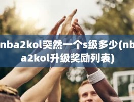 nba2kol突然一个s级多少(nba2kol升级奖励列表)