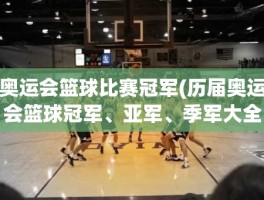 奥运会篮球比赛冠军(历届奥运会篮球冠军、亚军、季军大全)