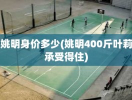姚明身价多少(姚明400斤叶莉承受得住)
