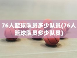 76人篮球队员多少队员(76人篮球队员多少队员)