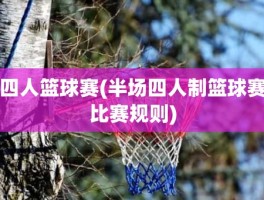 四人篮球赛(半场四人制篮球赛比赛规则)