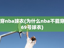 穿nba球衣(为什么nba不能穿69号球衣)