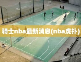 骑士nba最新消息(nba虎扑)