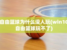 自由篮球为什么没人玩(win10自由篮球玩不了)