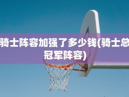 骑士阵容加强了多少钱(骑士总冠军阵容)