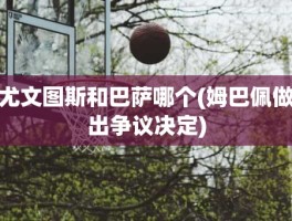 尤文图斯和巴萨哪个(姆巴佩做出争议决定)