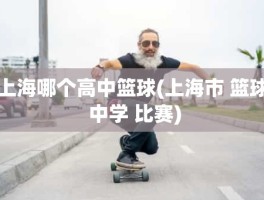 上海哪个高中篮球(上海市 篮球 中学 比赛)